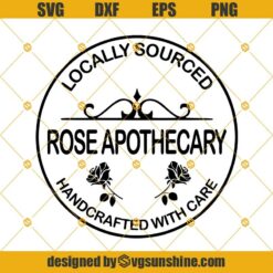 Locally Sourced Rose Apothecary Handcrafted With Care SVG, Rose Apothecary SVG DXF EPS PNG Cut Files Clipart Cricut Silhouette