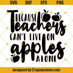 Because Teachers Can’t Live On Apples Alone Svg, Teachers svg, Teachers apple, School Svg, Svg Eps, Dxf, Png, Teacher Life Svg, Teacher Svg, Back to School Svg, Teacher Quote Svg