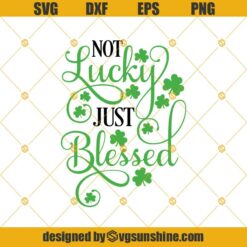 St Patrick's Day SVG, Not Lucky Just Blessed SVG, Lucky SVG PNG DXF EPS Digital Download Cricut, Silhouette