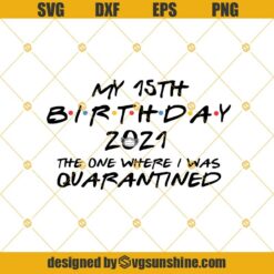 My 15th Birthday 2021 The One Where I Was Quarantined SVG, 15th Birthday Quarantine SVG, Fifteenth Birthday SVG EPS PNG DXF Cut File