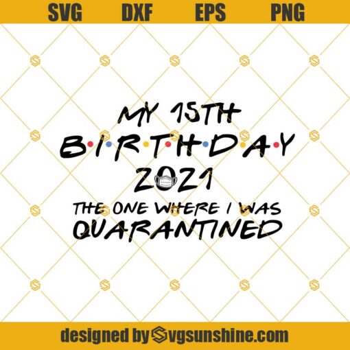 My 15th Birthday 2021 The One Where I Was Quarantined SVG, 15th Birthday Quarantine SVG, Fifteenth Birthday SVG EPS PNG DXF Cut File