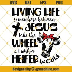 Heifer SVG, Cow SVG, Living Life Somewhere Between Jesus Take the Wheel And I Wish A Heifer Would SVG, PNG DXF EPS Cutting File For Cricut, Silhouette