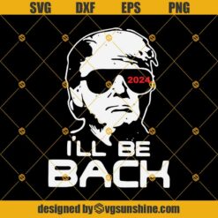 I’ll Be Back Donald Trump SVG, The Return Election 2024 SVG, Trump 2024 SVG DXF EPS PNG Cut Files Clipart Cricut Silhouette