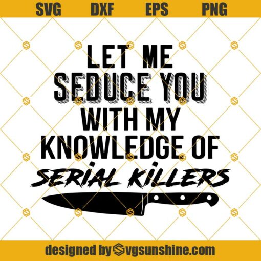 Let me seduce you with my knowledge of serial killers Svg, A knife Svg, Funny quote Svg, Serial Killers Movies Lovers Layered Svg Eps Png Dxf