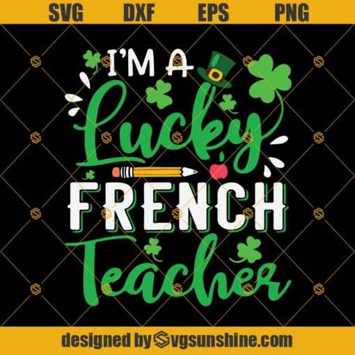 I’m A Lucky French Teacher Svg, Lucky Svg, St Patricks Day Svg Dxf Eps Png Cut Files Clipart Cricut Silhouette