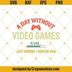 A Day Without Video Games Is Like Just Kidding, I Have No idea Svg, Funny Gamer Svg, Gaming Svg Eps Png Dxf