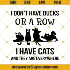 I Don't Have Ducks Or A Row I Have Cats And They Are Everywhere Svg Dxf Eps Png Cut Files Clipart Cricut Silhouette