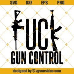 Fuck Gun Control Ar-15 Ak-47 Svg Dxf Eps Png Cut Files Clipart Cricut Silhouette