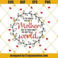 To The World You Are A Mother But To Your Family You Are The World  SVG, Happy Mother Day SVG