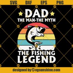 Dad The Man The Myth The Fishing Legend SVG, Happy Fathers Day SVG PNG DXF EPS