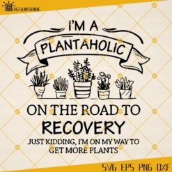I'm Plantaholic On The Road To Recovery Just Kidding I'm On My Way To Get More Plants SVG, Love To Garden SVG, Plant Lover SVG, Plant Lady SVG