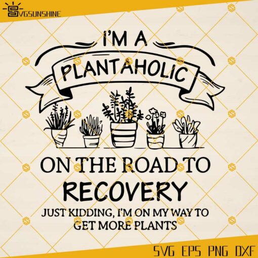 I’m Plantaholic On The Road To Recovery Just Kidding I’m On My Way To Get More Plants SVG, Love To Garden SVG, Plant Lover SVG, Plant Lady SVG