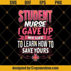 Nurse Quote Design Svg, Student Nurse I Gave Up My Life To Learn How To Save Yours Life Svg Dxf Eps Png Cut Files Clipart Cricut Silhouette