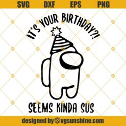 It’s Your Birthday, Seems Kinda Sus Svg, Among Us Svg, Among Us Png Cricut Cut Files, Silhouette Cut File