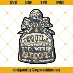 Tequila May Not Be The Answer But It's Worth The Shot Svg, Tequila Svg Png Dxf Eps