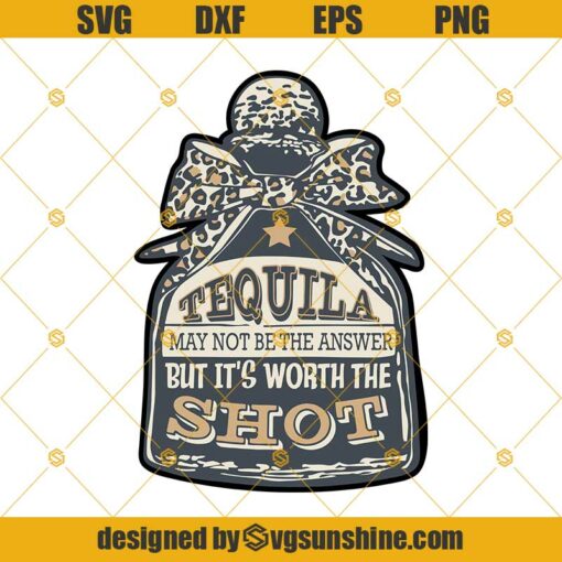 Tequila May Not Be The Answer But It’s Worth The Shot Svg, Tequila Svg Png Dxf Eps