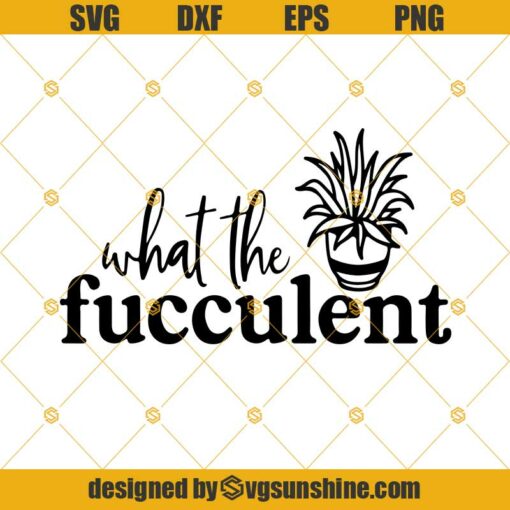 What The Fucculent Svg, Plant Mom Svg Png Dxf Eps