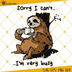 Sloth Sorry I Can't SVG, I'm Very Busy SVG, Sloth SVG PNG DXF EPS