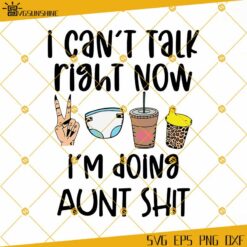 I Can’t Talk Right Now I’m Doing Aunt Shit SVG, Aunt SVG PNG DXF EPS