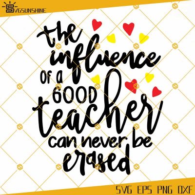 The Influence Of A Good Teacher Can Never Be Erased SVG, Teacher SVG ...