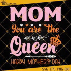 Mom You Are The Queen SVG, Happy Mothers Day SVG, Mom SVG