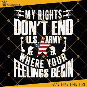 My Rights Don't End US Army Where Your Feelings Begin SVG, US Army SVG ...