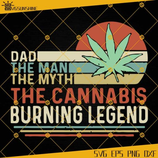 Dad The Man The Myth The Cannabis Burning Legend SVG, Weed SVG, Dad SVG, Fathers Day SVG