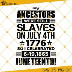 My Ancestors Were Still Slaves On July 4th 1776 So I Celebrated 6-19-1865 Juneteenth SVG