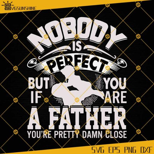 Nobody Is Perfect But If You Are Pretty Damn Close SVG, Dad SVG, Farther’s Day SVG EPS PNG DXF