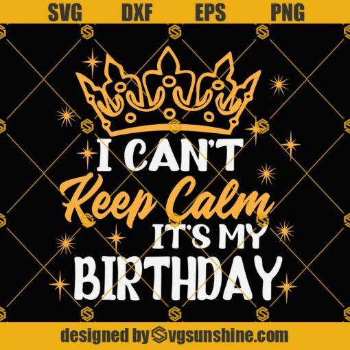 I CANT KEEP CALM ITS MY BIRTHDAY SVG, Birthday Queen SVG