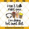 I Can't Talk Right Now I'm Doing Hot Aunt Shit SVG, Hot Aunt SVG, Funny Aunt Gifts SVG PNG DXF EPS