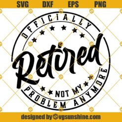 Officially Retired Not my problem SVG, Funny Retirement SVG, Saying Retired SVG