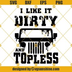 Jeep SVG, I Like it Dirty and Topless SVG, Off road SVG, Outdoor SVG, Dirty SVG