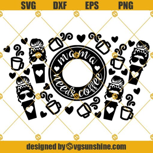 Messy bun starbucks cup SVG, Full Wrap Starbucks Mama needs coffee Cold Cup SVG, Girl With Messy Bun SVG