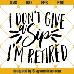 Retirement SVG, I Don't Give a Sip I'm Retired SVG, Funny Retirement Saying SVG Cricut & Silhouette cut files