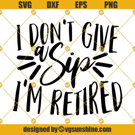 Retirement SVG, I Don’t Give a Sip I’m Retired SVG, Funny Retirement Saying SVG Cricut & Silhouette cut files