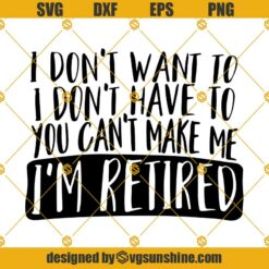 Im Retired SVG, Retirement SVG, I Don't Want To, I Don't Have To SVG Cricut & Silhouette cut files
