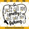 Just Call Me Pretty And Take Me Fishing SVG