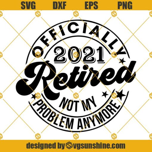Retired SVG Retirement SVG, Officially Retired 2021 SVG, Not my problem SVG