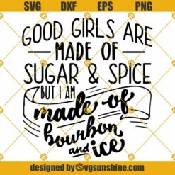 Good Girls Are Made Of Sugar And Spice SVG, But I Am Made Of Bourbon And Ice SVG