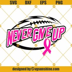 Never Give Up SVG, Football Breast Cancer SVG, Football Pink Ribbon SVG DXF EPS PNG Shirt, Design Cricut SIlhouette
