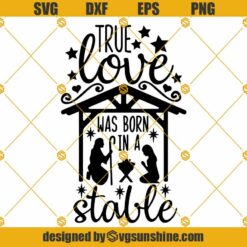 True Love Was Born In A Stable SVG, Christmas SVG, Jesus SVG, Nativity SVG, Christian SVG, Silhouette Cricut