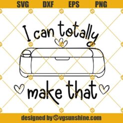 I Can Totally Make That SVG , Crafting SVG, Crafter Quote Svg, Cutting Machine Svg
