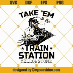 Yellowstone Take Em To The Train Station SVG PNG DXF EPS Cut Files For Cricut Silhouette