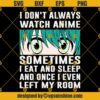 I Dont Always Watch Anime SVG, Sometimes I Eat And Sleep And Once I Even Left My Room SVG, Funny Anime Lovers quotes SVG