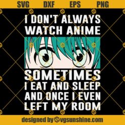 I Dont Always Watch Anime SVG, Sometimes I Eat And Sleep And Once I Even Left My Room SVG, Funny Anime Lovers quotes SVG