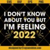 I Don't Know About You But I'm Feeling 2022 SVG, Happy New Year 2022 SVG PNG DXF EPS Cut Files For Cricut Silhouette