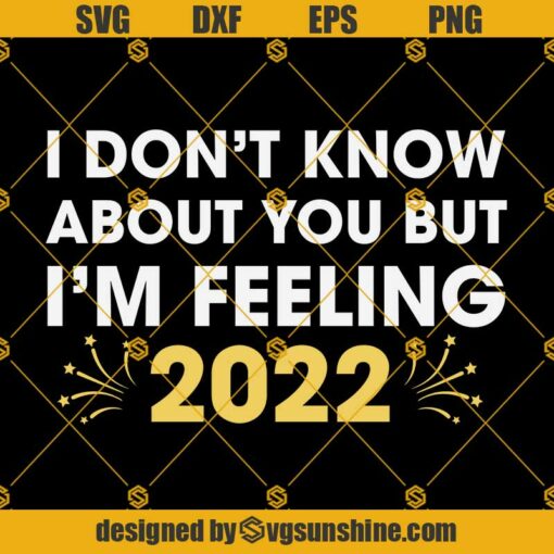 I Don't Know About You But I'm Feeling 2022 SVG, Happy New Year 2022 SVG PNG DXF EPS Cut Files For Cricut Silhouette