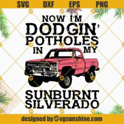 Now Im Dodgin Potholes in My Sunburnt Silverado SVG PNG DXF EPS Cricut Digital Download