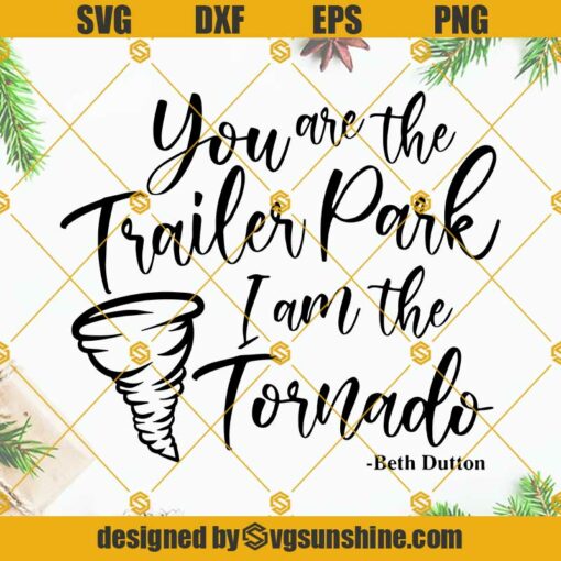 You are the trailer park I am the tornado SVG, Beth Dutton Yellowstone SVG PNG DXF EPS Cut Files